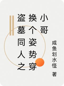 盗墓同人之换个姿势穿小哥咸鱼划水怪，盗墓同人之换个姿势穿小哥小说免费阅读-侠客文学