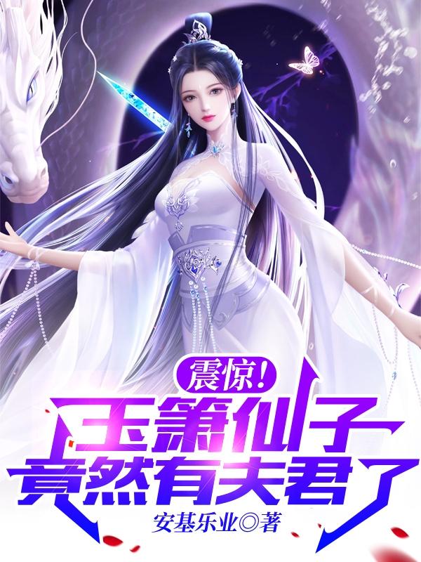 求震惊！玉箫仙子竟然有夫君了小说免费资源