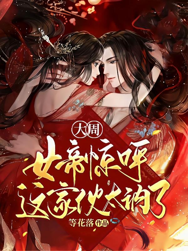 大周：女帝惊呼，这家伙太讷了等花落，大周：女帝惊呼，这家伙太讷了小说免费阅读