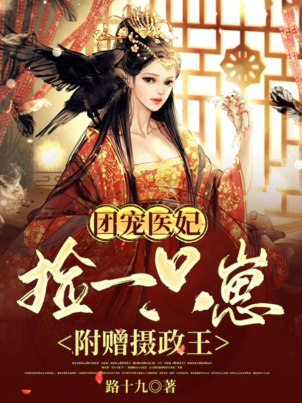 小说《团宠医妃：捡一只崽，附赠摄政王》全文免费阅读