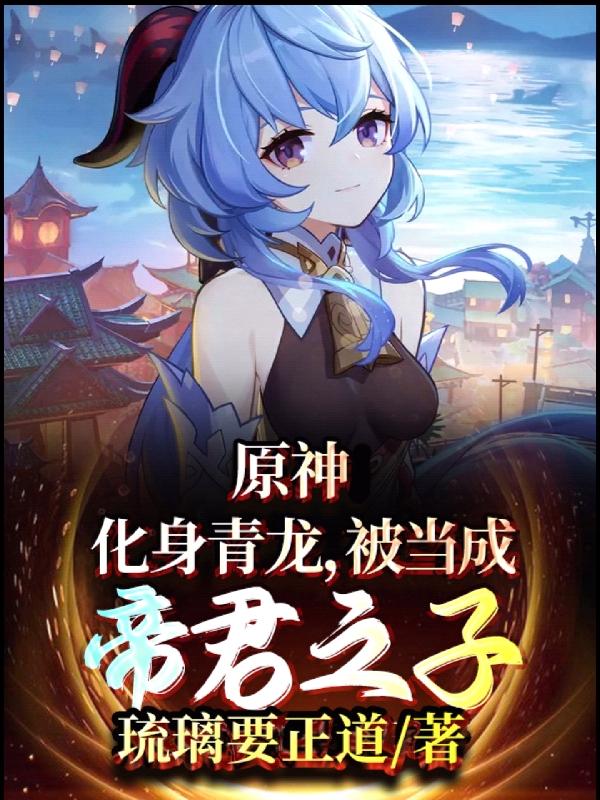 完整版《原神：化身青龙，被当成帝君之子》txt下载-虎运文学