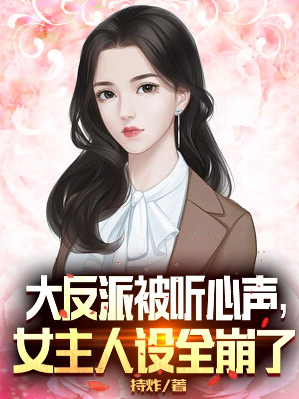 完整版《大反派被听心声，女主人设全崩了》全章节阅读