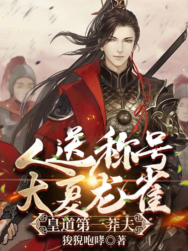 小说《人送称号大夏龙雀，皇道第一莽夫》全文免费阅读
