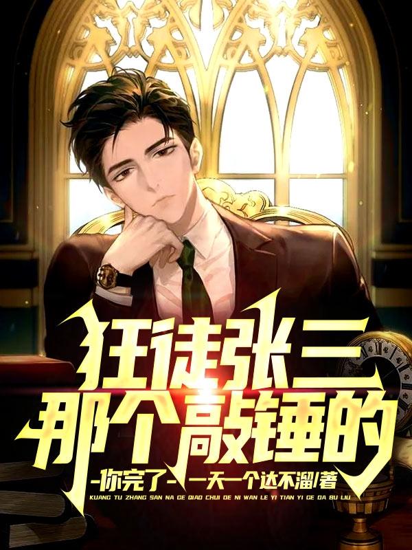 狂徒张三：那个敲锤的，你完了最新章节，狂徒张三：那个敲锤的，你完了免费阅读-瑞奇文学