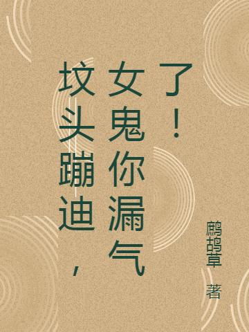 坟头蹦迪，女鬼你漏气了！鹧鸪草，坟头蹦迪，女鬼你漏气了！小说免费阅读