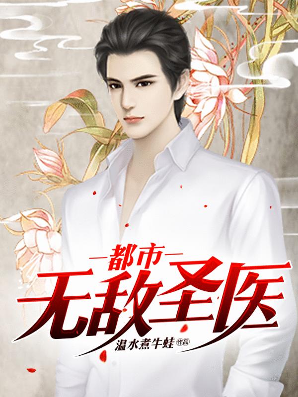 已完结小说《都市无敌圣医》在线全文阅读