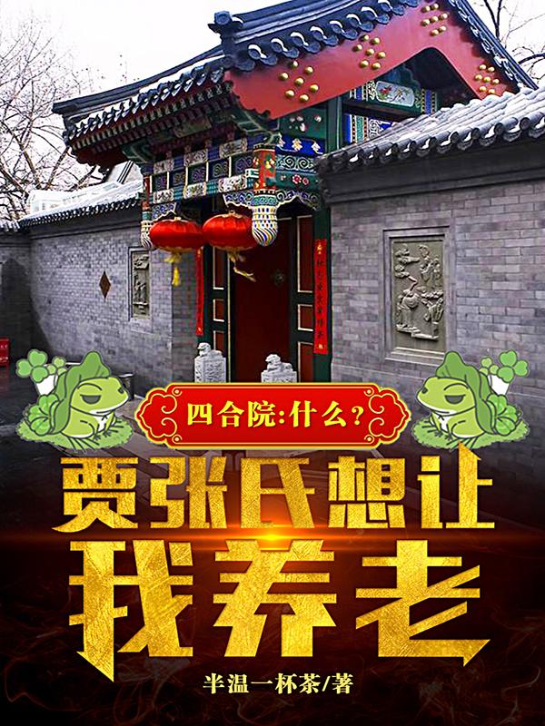 求四合院：什么？贾张氏想让我养老小说免费资源