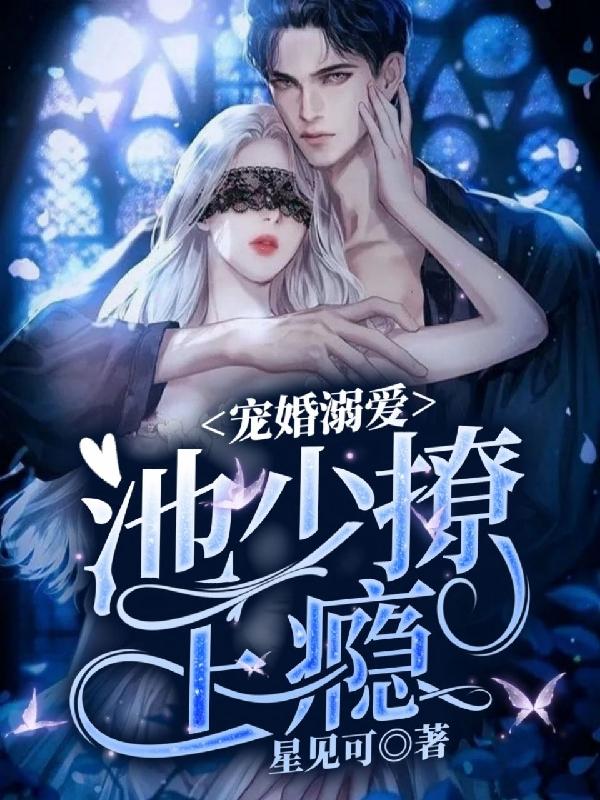 宠婚溺爱：池少撩上瘾顾安柠池洵谨小说免费阅读