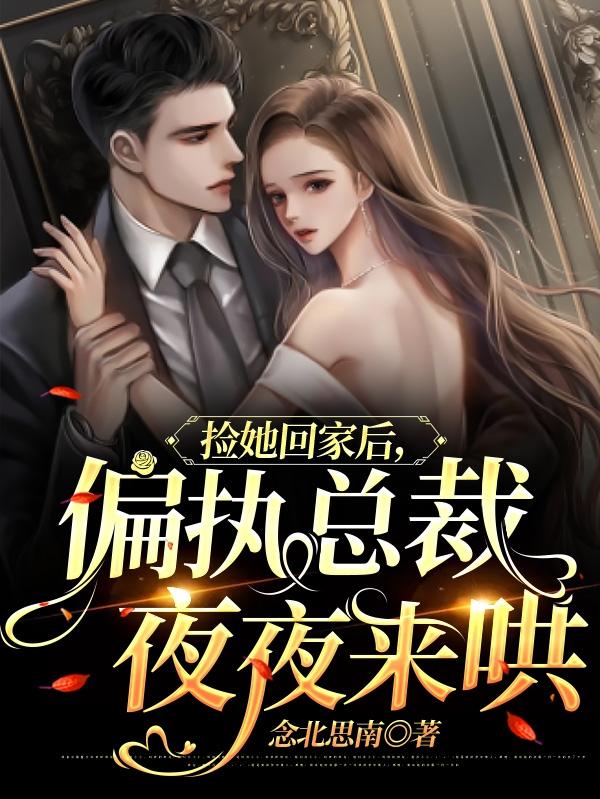 捡她回家后后，偏执总裁夜夜来哄念北思南，捡她回家后后，偏执总裁夜夜来哄小说免费阅读