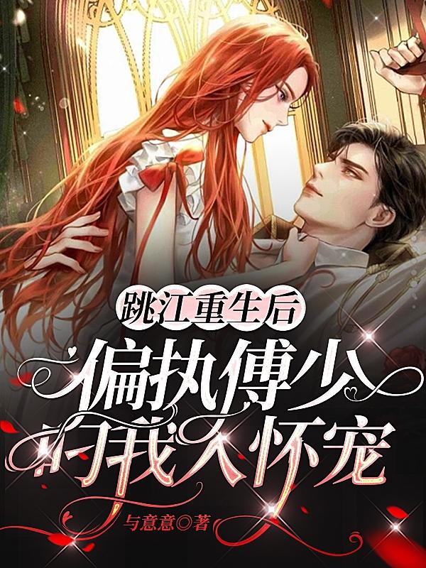 完整版《跳江重生后，偏执傅少叼我入怀宠》txt下载