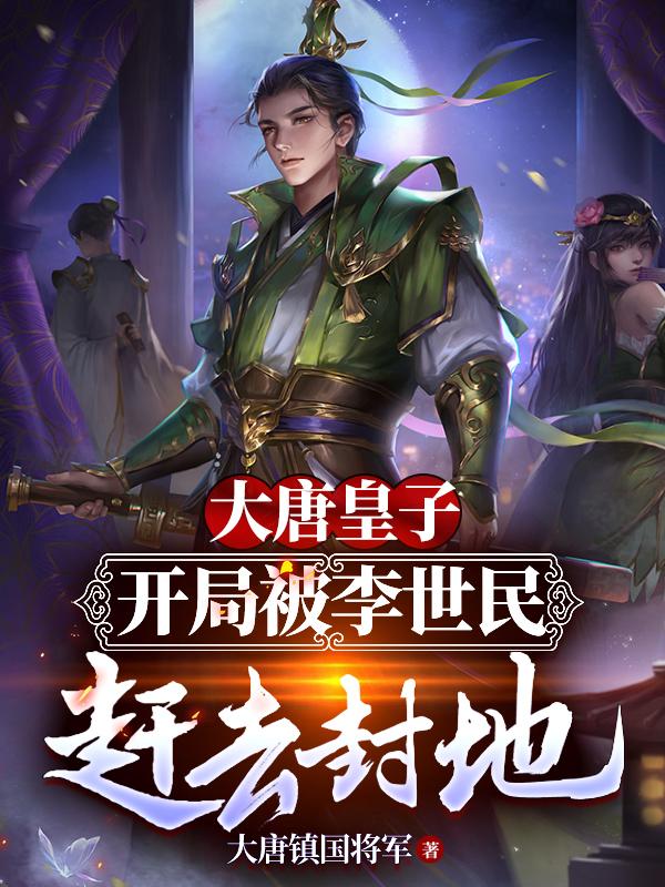 小说《大唐皇子：开局被李世民赶去封地》全文免费阅读