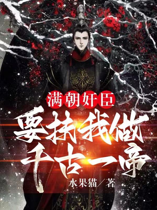 完整版《满朝奸臣，要扶我做千古一帝！》txt下载-瑞奇文学