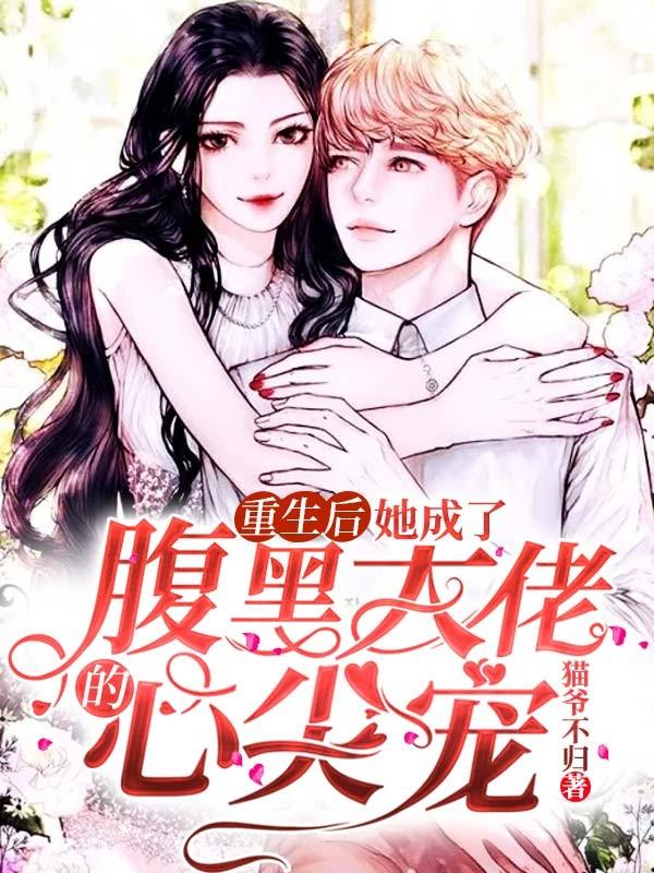 《重生后，她成了腹黑大佬的心尖宠》小说全文在线试读，《重生后，她成了腹黑大佬的心尖宠》最新章节目录