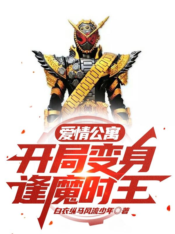 爱情公寓：开局变身逢魔时王白衣纵马风流少年，爱情公寓：开局变身逢魔时王小说免费阅读-优文网