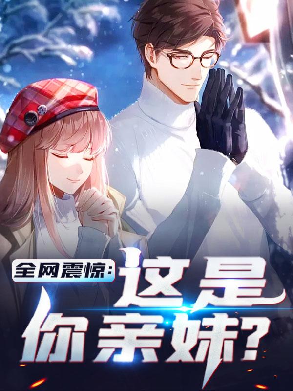 全网震惊:这是你亲妹?最新章节，全网震惊:这是你亲妹?免费阅读