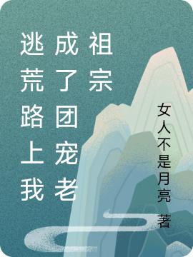 逃荒路上我成了团宠老祖宗最新章节，逃荒路上我成了团宠老祖宗免费阅读