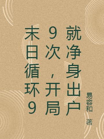 末日循环99次，开局就净身出户最新章节，末日循环99次，开局就净身出户免费阅读