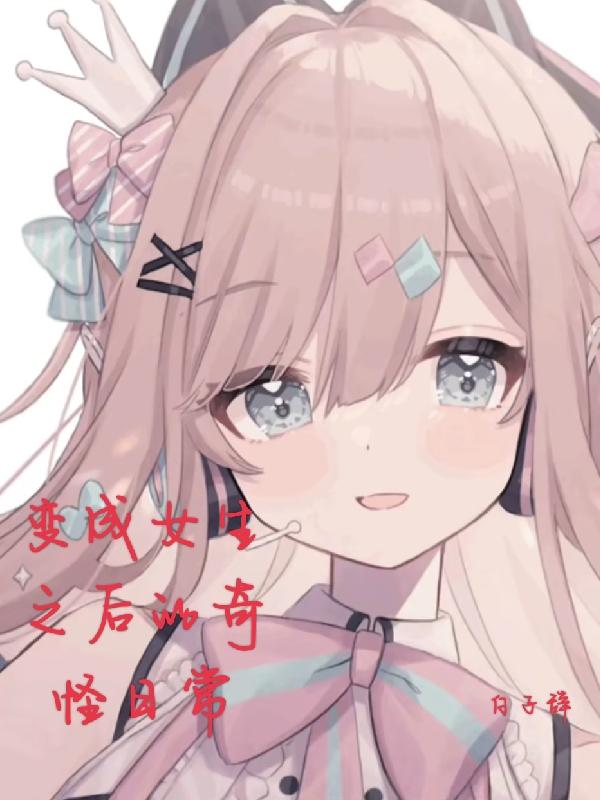 变成女生之后的奇怪日常夏雨心小说免费阅读