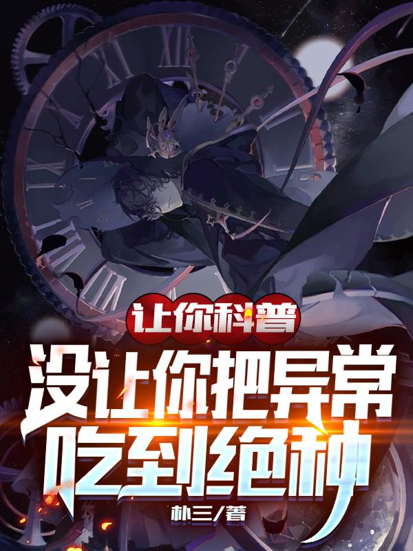 让你科普，没让你把异常吃到绝种云泽陆游小说免费阅读