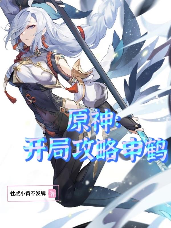 原神：开局攻略申鹤性感小黄不发牌，原神：开局攻略申鹤小说免费阅读