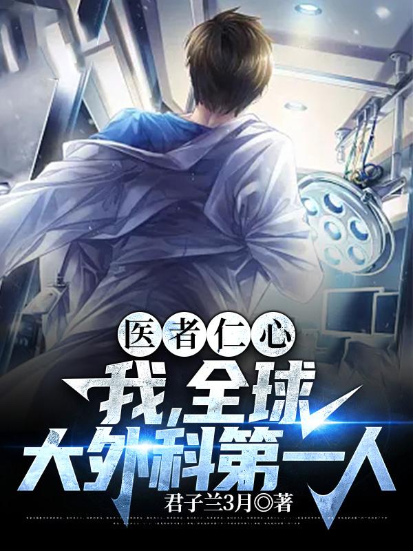 已完结小说《医者仁心：我，全球大外科第一人》全章节在线阅读-经典文学