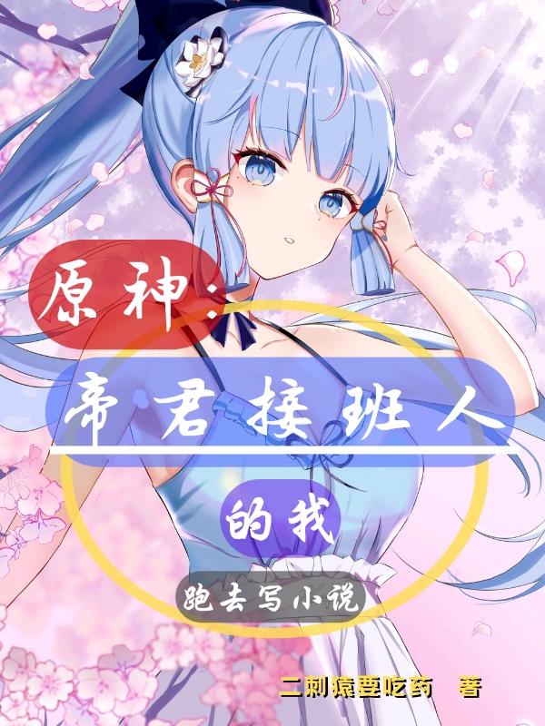 小说《原神：帝君接班人的我跑去写小说》全文免费阅读