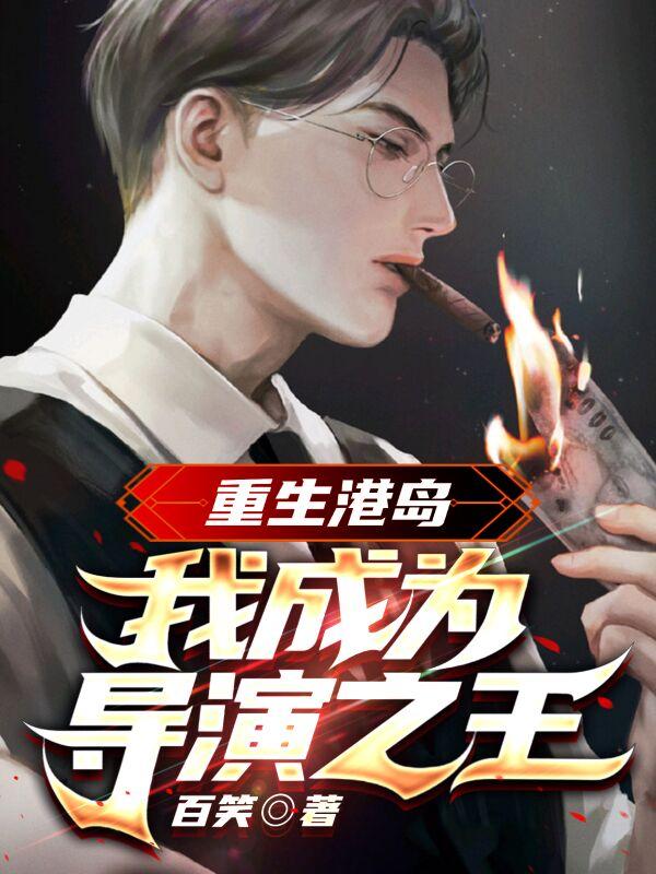 重生港岛：我成为导演之王免费阅读，重生港岛：我成为导演之王全文在线阅读
