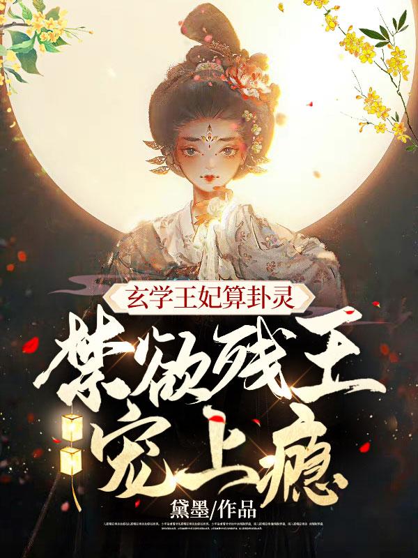 玄学王妃算卦灵，禁欲残王宠上瘾最新章节，玄学王妃算卦灵，禁欲残王宠上瘾全文在线阅读
