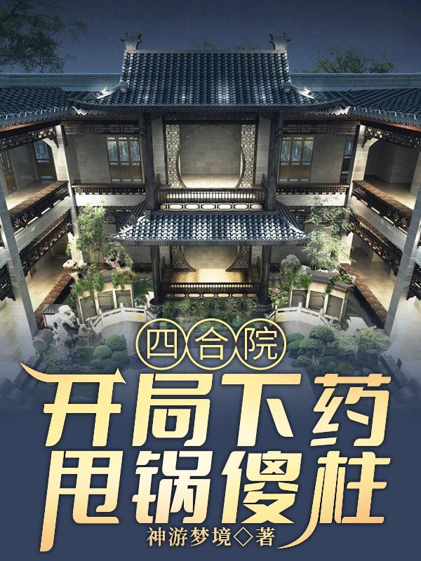 四合院：开局下药，甩锅傻柱（徐天）在线免费阅读
