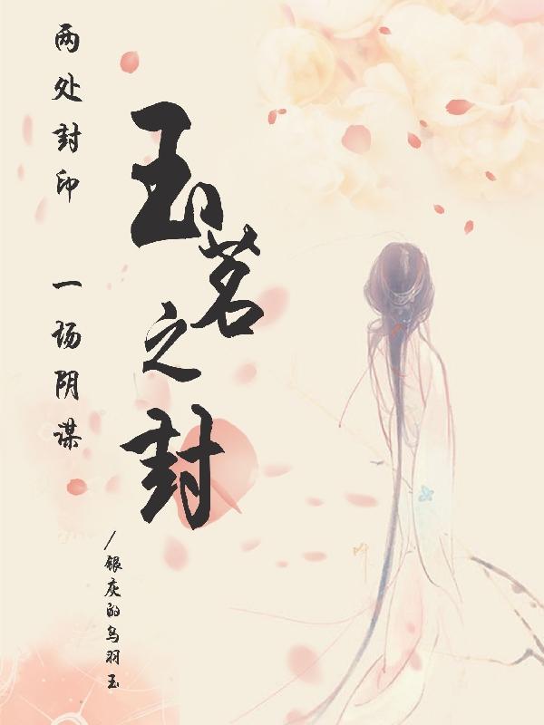 阿九步离小说《玉茗之封》在线阅读