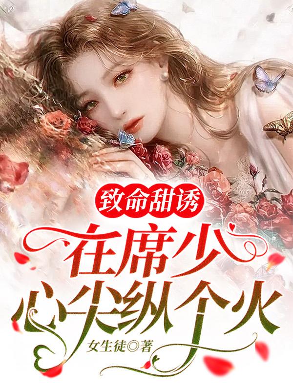 致命甜诱：在席少心尖纵个火（沈池席闵沉）在线免费阅读