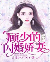 已完结小说《顾少的闪婚娇妻》最新章节