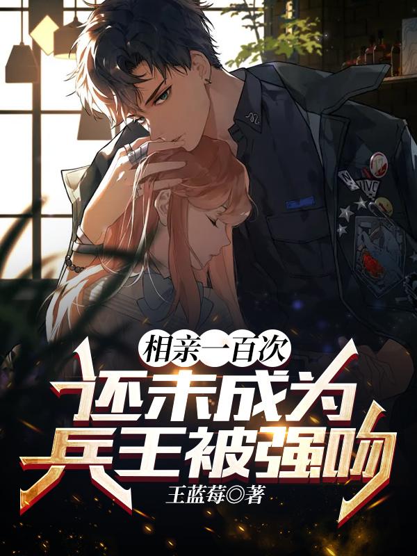 小说《相亲一百次：还未成为兵王被强吻》全文免费阅读