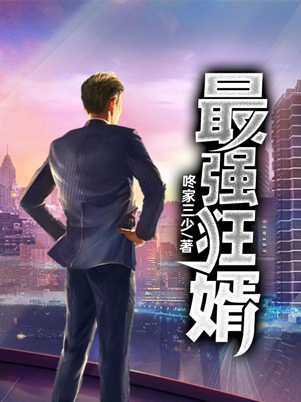 已完结小说《最强狂婿》在线全文阅读