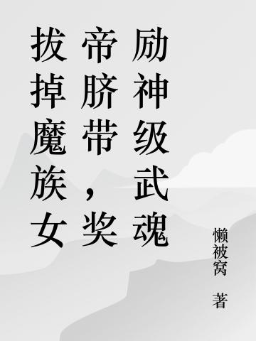 完整版《拔掉魔族女帝脐带，奖励神级武魂》txt下载