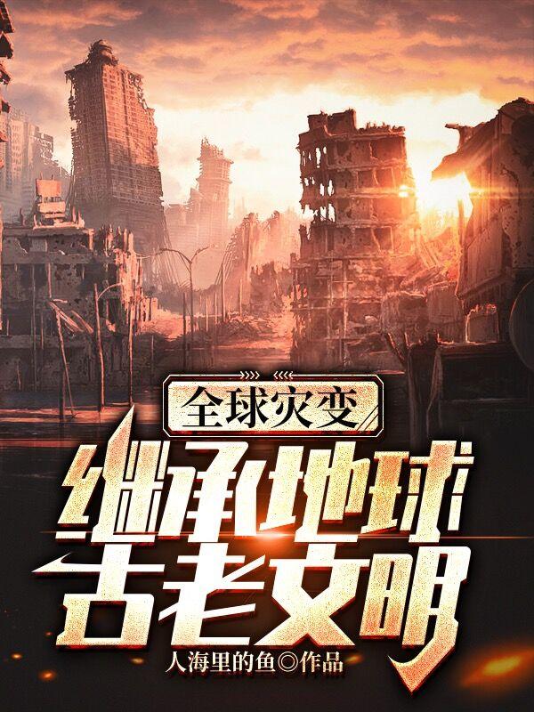 小说《全球灾变继承地球古老文明》在线全文阅读-优文网