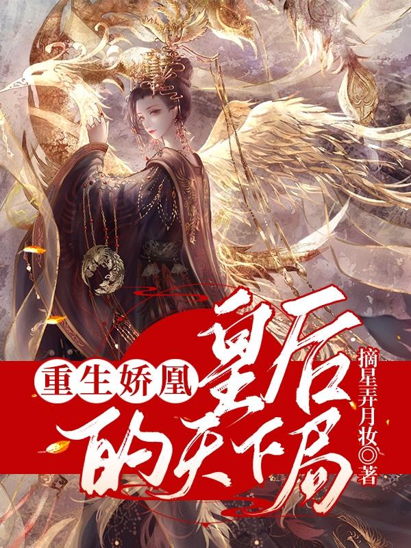 重生娇凰，皇后的天下局摘星弄月妆，重生娇凰，皇后的天下局小说免费阅读