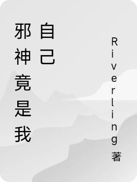 邪神竟是我自己Riverling，邪神竟是我自己小说免费阅读