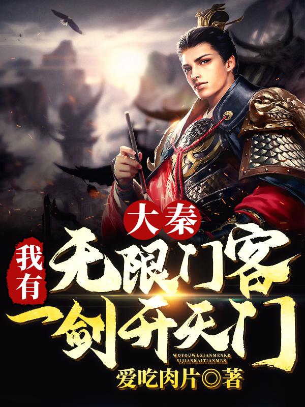 大秦：我有无限门客，一剑开天门爱吃肉片，大秦：我有无限门客，一剑开天门小说免费阅读