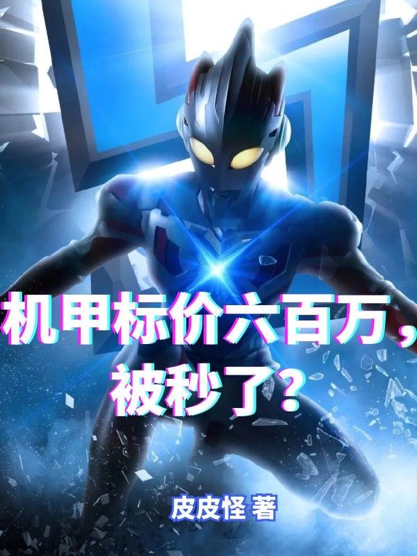 机甲标价六百万，被秒了？最新章节，机甲标价六百万，被秒了？免费阅读