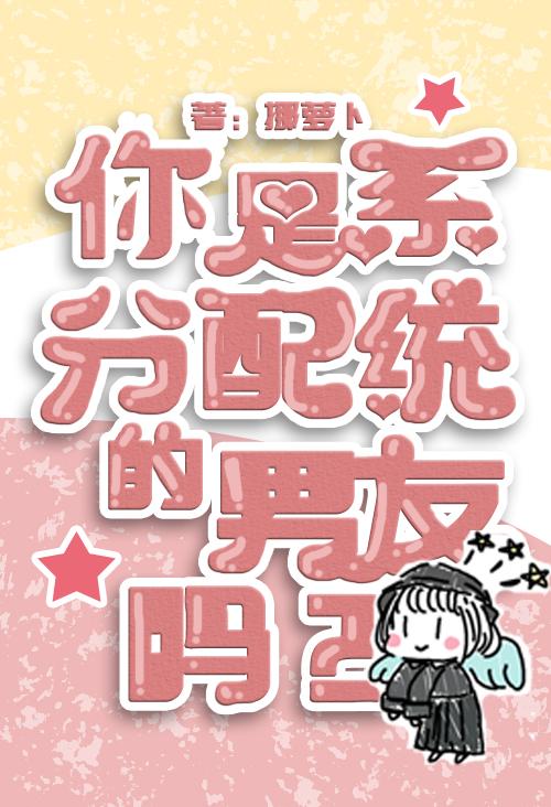 小说《你是系统分配的男友吗？》在线全文阅读