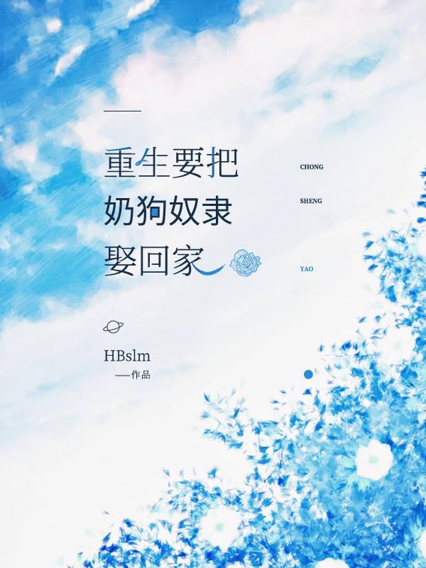 重生要把奶狗奴隶娶回家HBslm，重生要把奶狗奴隶娶回家小说免费阅读
