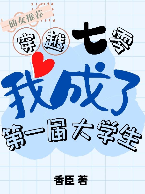 穿越七零，我成了第一届大学生香臣，穿越七零，我成了第一届大学生小说免费阅读