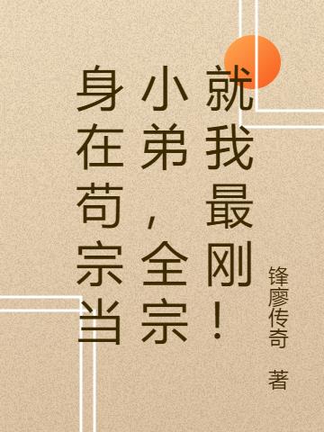 身在苟宗当小弟，全宗就我最刚！（帝临）在线免费阅读