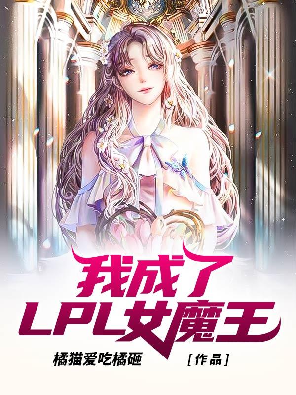 已完结小说《我成了LPL女魔王》全章节在线阅读