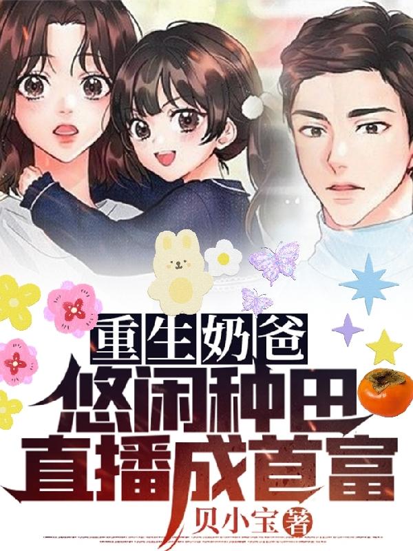 求重生奶爸：悠闲种田，直播成首富小说免费资源