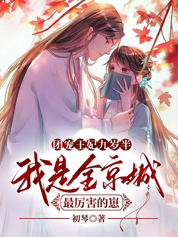 小说《团宠王妃九岁半，我是全京城最厉害的崽》全文阅读