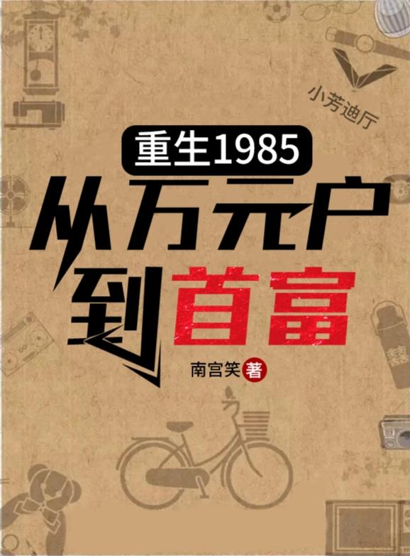 重生1985：从万元户到首富最新章节，重生1985：从万元户到首富免费阅读