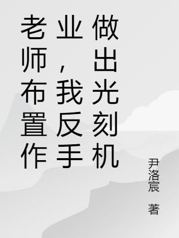 老师布置作业，我反手做出光刻机最新章节，老师布置作业，我反手做出光刻机免费阅读
