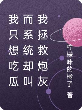 小说《我只想吃瓜而系统却叫我拯救炮灰》全文免费阅读